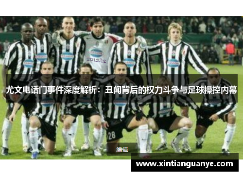 尤文电话门事件深度解析:丑闻背后的权力斗争与足球操控内幕 尤文电话门事件深度解析:丑闻背后的权力斗争与足球操控内幕