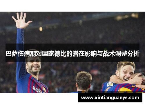 巴萨伤病潮对国家德比的潜在影响与战术调整分析